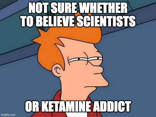 NOT SURE IF - STARLINK DANGER | NOT SURE WHETHER TO BELIEVE SCIENTISTS; OR KETAMINE ADDICT | image tagged in not sure if- fry | made w/ Imgflip meme maker