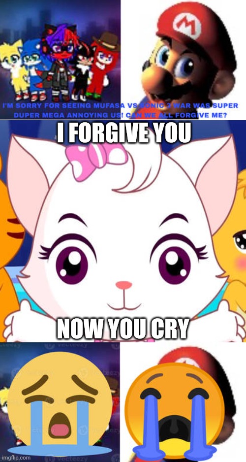 Me Ruining A Fill In Meme #340 | I FORGIVE YOU; NOW YOU CRY | image tagged in ruin this fill in meme 340 | made w/ Imgflip meme maker