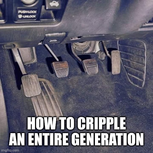 Car pedals | HOW TO CRIPPLE AN ENTIRE GENERATION | image tagged in car | made w/ Imgflip meme maker