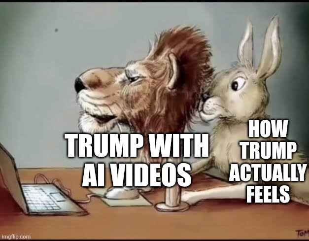 A rabbit with lions mask | HOW TRUMP ACTUALLY FEELS; TRUMP WITH AI VIDEOS | image tagged in a rabbit with lions mask | made w/ Imgflip meme maker