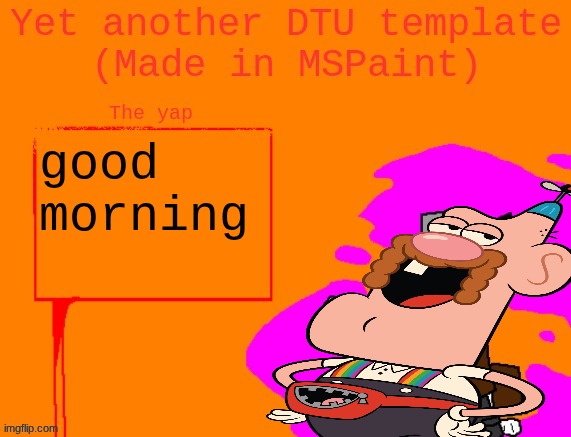 Yet another DTU template (Made in MSPaint) | good morning | image tagged in yet another dtu template made in mspaint | made w/ Imgflip meme maker