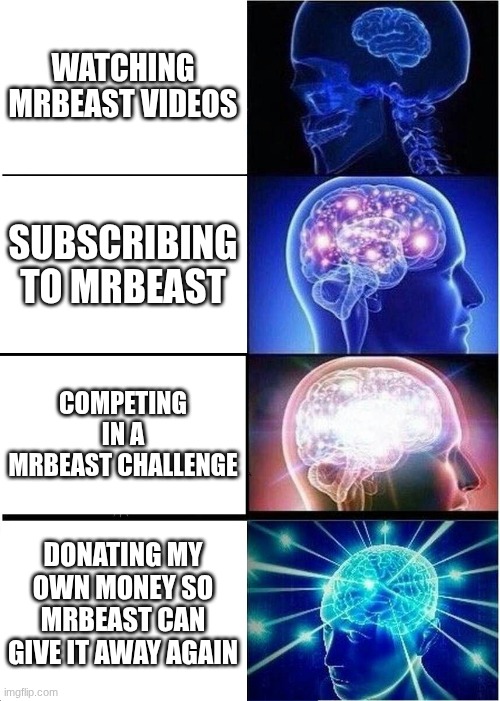 um | WATCHING MRBEAST VIDEOS; SUBSCRIBING TO MRBEAST; COMPETING IN A MRBEAST CHALLENGE; DONATING MY OWN MONEY SO MRBEAST CAN GIVE IT AWAY AGAIN | image tagged in memes,expanding brain,humor | made w/ Imgflip meme maker