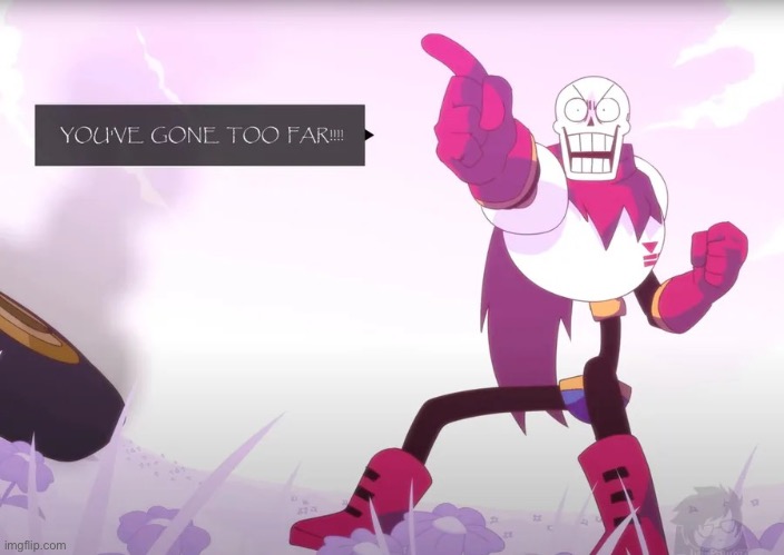 Papyrus you've gone too far | image tagged in papyrus you've gone too far | made w/ Imgflip meme maker