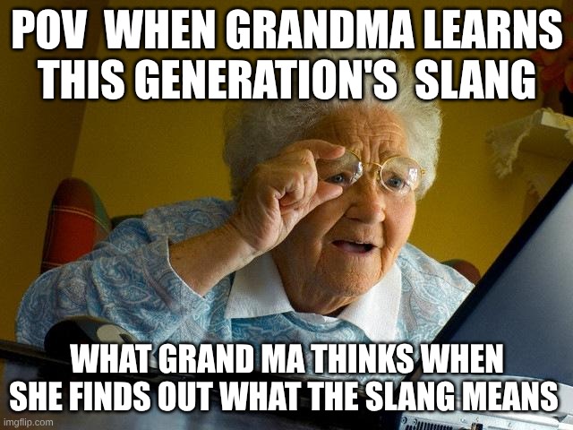 Grandma Finds The Internet | POV  WHEN GRANDMA LEARNS THIS GENERATION'S  SLANG; WHAT GRAND MA THINKS WHEN SHE FINDS OUT WHAT THE SLANG MEANS | image tagged in memes,grandma finds the internet | made w/ Imgflip meme maker