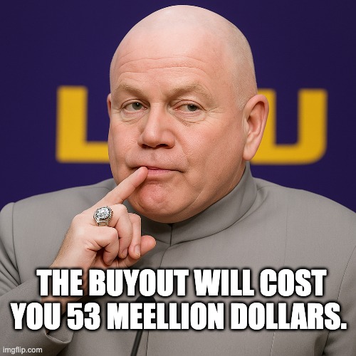 THE BUYOUT WILL COST YOU 53 MEELLION DOLLARS. | image tagged in lsu | made w/ Imgflip meme maker