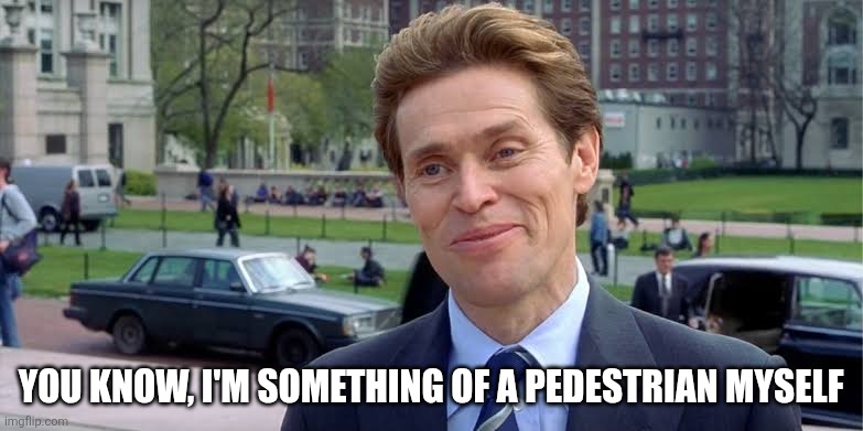 willem dafoe | YOU KNOW, I'M SOMETHING OF A PEDESTRIAN MYSELF | image tagged in willem dafoe | made w/ Imgflip meme maker