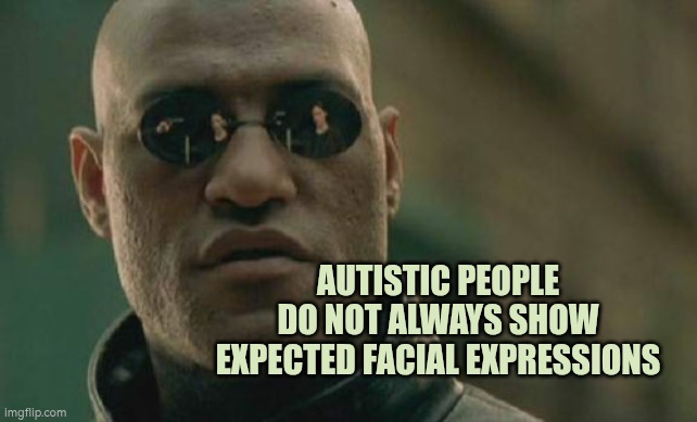 Autistic people do not always show expected facial expressions | AUTISTIC PEOPLE DO NOT ALWAYS SHOW EXPECTED FACIAL EXPRESSIONS | image tagged in autism,facial expressions,communication,body language,non verbal communication | made w/ Imgflip meme maker