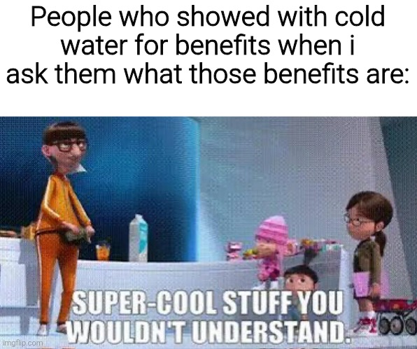 People who showed with cold water for benefits when i ask them what those benefits are:; SUPER-COOL STUFF YOU WOULDN'T UNDERSTAND. | image tagged in memes,funny,funny memes | made w/ Imgflip meme maker