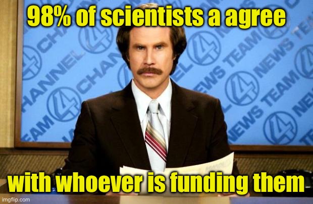 Follow the science . . . funding | 98% of scientists a agree; with whoever is funding them | image tagged in breaking news,science | made w/ Imgflip meme maker