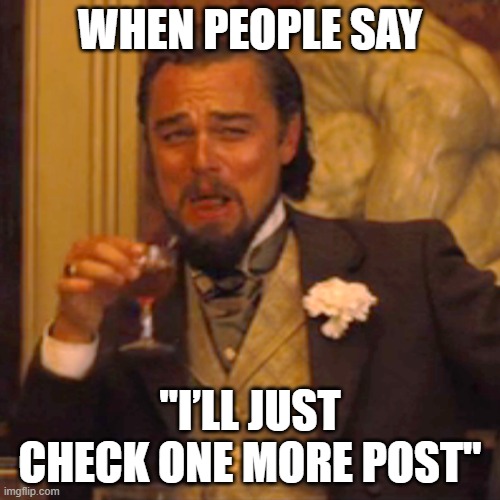 Laughing Leo | WHEN PEOPLE SAY; "I’LL JUST CHECK ONE MORE POST" | image tagged in memes,laughing leo,infinite scroll | made w/ Imgflip meme maker