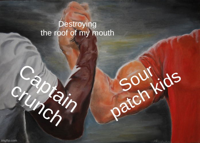 Epic Handshake | Destroying the roof of my mouth; Sour patch kids; Captain crunch | image tagged in memes,epic handshake | made w/ Imgflip meme maker