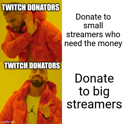Idk what to say here... | Donate to small streamers who need the money; TWITCH DONATORS; TWITCH DONATORS; Donate to big streamers | image tagged in memes,drake hotline bling | made w/ Imgflip meme maker