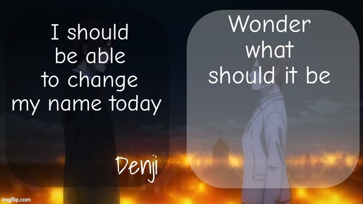 Mind's empty | Wonder what should it be; I should be able to change my name today | image tagged in denji shared aot announcement template | made w/ Imgflip meme maker