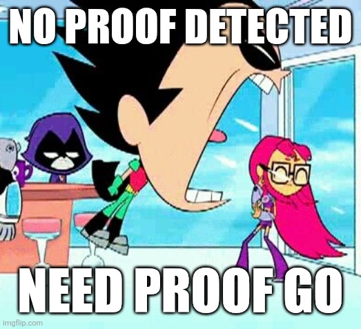 robin yelling at starfire | NO PROOF DETECTED NEED PROOF GO | image tagged in robin yelling at starfire | made w/ Imgflip meme maker