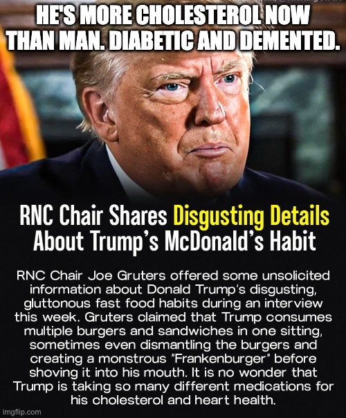 HE'S MORE CHOLESTEROL NOW THAN MAN. DIABETIC AND DEMENTED. | made w/ Imgflip meme maker