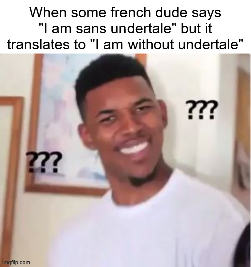 Nick Young | When some french dude says "I am sans undertale" but it translates to "I am without undertale" | image tagged in nick young | made w/ Imgflip meme maker