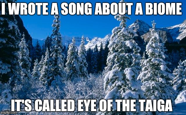 Eye of the Taiga *cornball alert* | image tagged in forest,song,parody,repost,corny | made w/ Imgflip meme maker