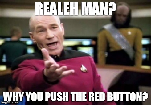 Picard Wtf Meme | REALEH MAN? WHY YOU PUSH THE RED BUTTON? | image tagged in memes,picard wtf | made w/ Imgflip meme maker