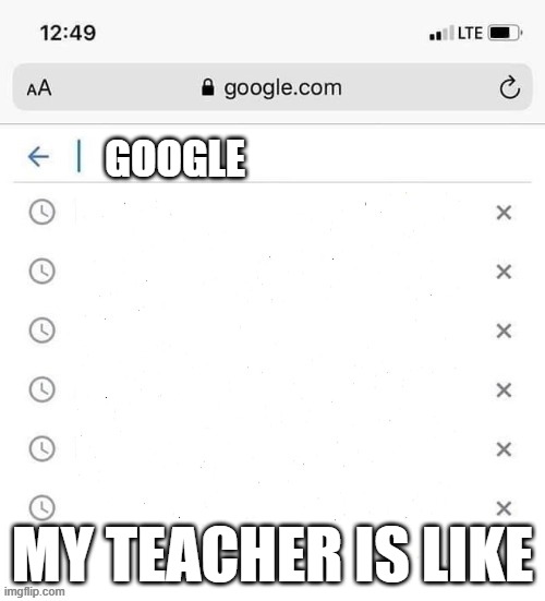 google search history blank | GOOGLE; MY TEACHER IS LIKE | image tagged in google search history blank | made w/ Imgflip meme maker
