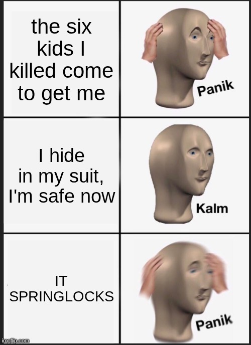 Panik Kalm Panik | the six kids I killed come to get me; I hide in my suit, I'm safe now; IT SPRINGLOCKS | image tagged in memes,panik kalm panik | made w/ Imgflip meme maker