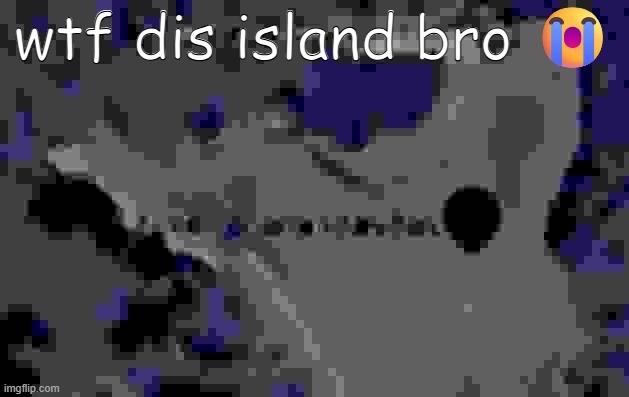 toilet ananasdasdas | wtf dis island bro 😭 | image tagged in toilet ananasdasdas | made w/ Imgflip meme maker