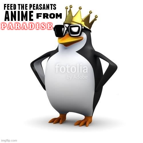 feed the peasants anime from P A R A D I S E | P A R A D I S E; FROM | image tagged in anime,penguin,king,paradise,funny | made w/ Imgflip meme maker