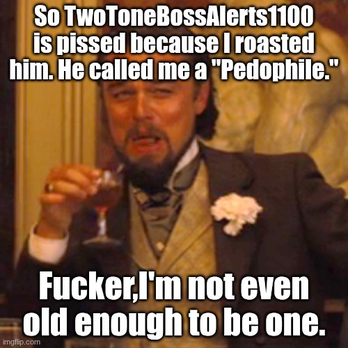 LOL | So TwoToneBossAlerts1100 is pissed because I roasted him. He called me a "Pedophile."; Fucker,I'm not even old enough to be one. | image tagged in memes,laughing leo,nice try kiddo | made w/ Imgflip meme maker