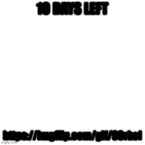 https://imgflip.com/gif/98rkol | 1O DAYS LEFT; https://imgflip.com/gif/98rkol | image tagged in memes,blank transparent square | made w/ Imgflip meme maker