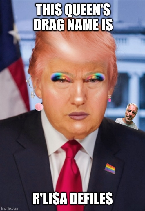 Yas Queen! | THIS QUEEN'S DRAG NAME IS; R'LISA DEFILES | image tagged in realistic donald trump as drag queen,maga,jeffrey epstein,crossdresser | made w/ Imgflip meme maker