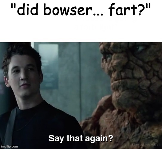 Say that again? | "did bowser... fart?" | image tagged in say that again | made w/ Imgflip meme maker