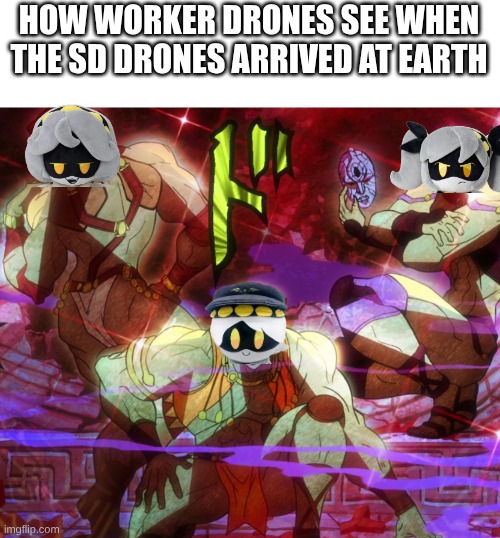 Pillar Men Awaken | HOW WORKER DRONES SEE WHEN THE SD DRONES ARRIVED AT EARTH | image tagged in pillar men awaken,murder drones,jojo's bizarre adventure | made w/ Imgflip meme maker