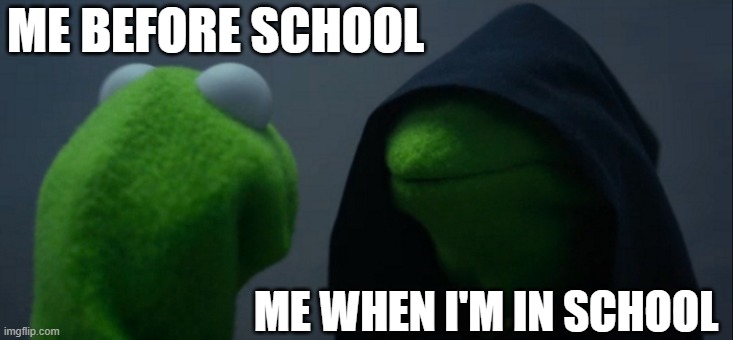 Evil Kermit | ME BEFORE SCHOOL; ME WHEN I'M IN SCHOOL | image tagged in memes,evil kermit | made w/ Imgflip meme maker
