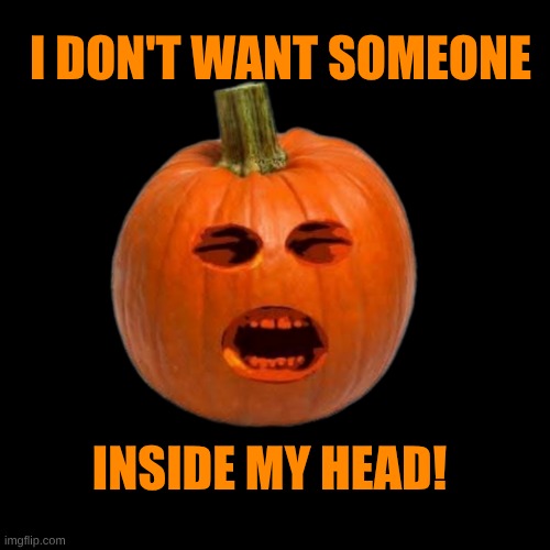 It's not my fault you're headless! | I DON'T WANT SOMEONE; INSIDE MY HEAD! | image tagged in pumpkin,headless,y u no,headless horseman,halloween,ight imma head out | made w/ Imgflip meme maker
