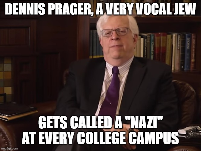 Dennis Prager Prager U. | DENNIS PRAGER, A VERY VOCAL JEW GETS CALLED A "NAZI" AT EVERY COLLEGE CAMPUS | image tagged in dennis prager prager u | made w/ Imgflip meme maker
