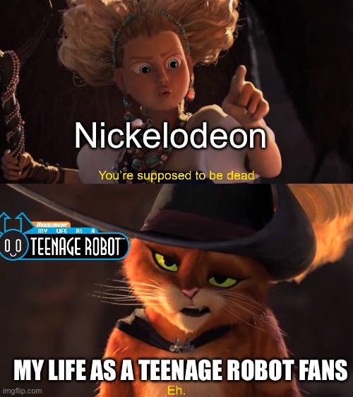 my life has a teenage robot needs to have a season revival | Nickelodeon; MY LIFE AS A TEENAGE ROBOT FANS | image tagged in you're supposed to be dead | made w/ Imgflip meme maker