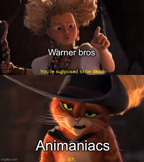Animaniacs reboot in a nutshell | Warner bros; Animaniacs | image tagged in you're supposed to be dead | made w/ Imgflip meme maker