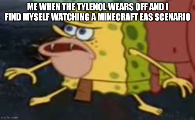 I'm acoustic so I can do this | ME WHEN THE TYLENOL WEARS OFF AND I FIND MYSELF WATCHING A MINECRAFT EAS SCENARIO | image tagged in memes,spongegar | made w/ Imgflip meme maker