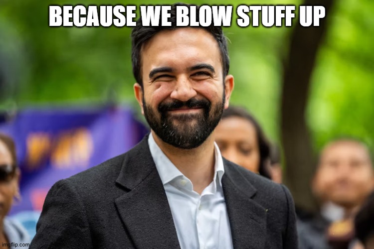 Zohran Mamdani grinning | BECAUSE WE BLOW STUFF UP | image tagged in zohran mamdani grinning | made w/ Imgflip meme maker
