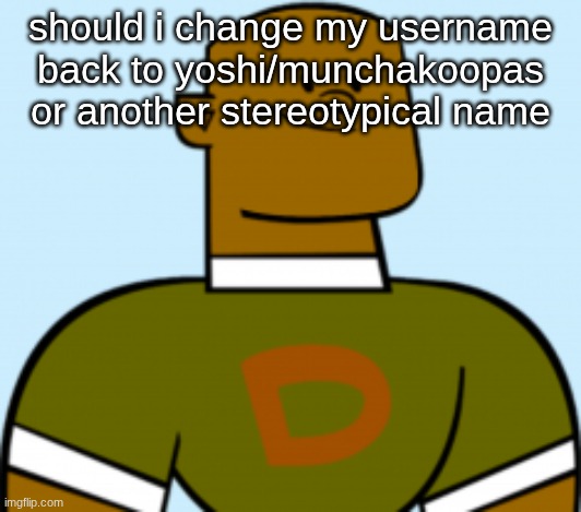 dj | should i change my username back to yoshi/munchakoopas or another stereotypical name | image tagged in dj | made w/ Imgflip meme maker