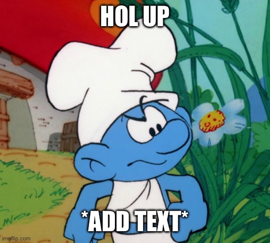 HOL UP; *ADD TEXT* | made w/ Imgflip meme maker