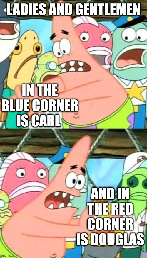 Put It Somewhere Else Patrick Meme | LADIES AND GENTLEMEN IN THE BLUE CORNER IS CARL AND IN THE RED CORNER IS DOUGLAS | image tagged in memes,put it somewhere else patrick | made w/ Imgflip meme maker