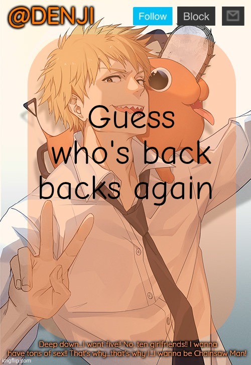 Notice how slowly I'm getting inactive lmfao | Guess who's back backs again | image tagged in denji announcement template by maddox | made w/ Imgflip meme maker