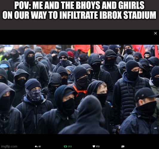 Pov: me and the bhoys and ghirls on our way to infiltrate Ibrox Stadium | POV: ME AND THE BHOYS AND GHIRLS ON OUR WAY TO INFILTRATE IBROX STADIUM | image tagged in antifa | made w/ Imgflip meme maker
