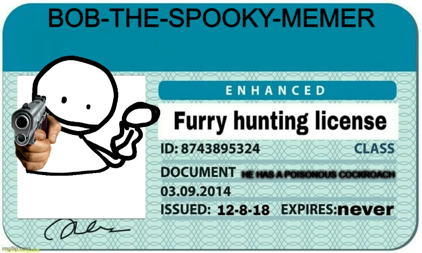 furry hunting license | BOB-THE-SPOOKY-MEMER; HE HAS A POISONOUS COCKROACH | image tagged in furry hunting license | made w/ Imgflip meme maker