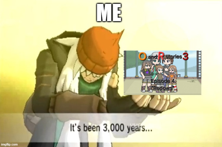 o and r time | ME | image tagged in it's been 3000 years | made w/ Imgflip meme maker