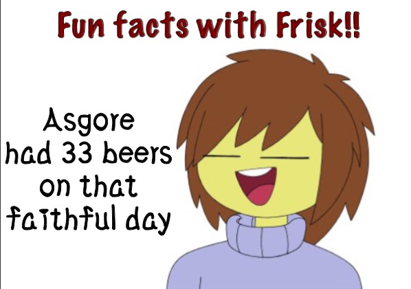 You know what 'that faithful day' means :) | Asgore had 33 beers on that faithful day | image tagged in fun facts with frisk | made w/ Imgflip meme maker