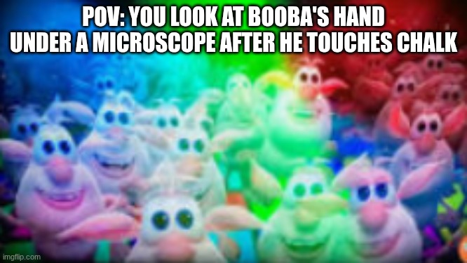 POV: YOU LOOK AT BOOBA'S HAND UNDER A MICROSCOPE AFTER HE TOUCHES CHALK | made w/ Imgflip meme maker