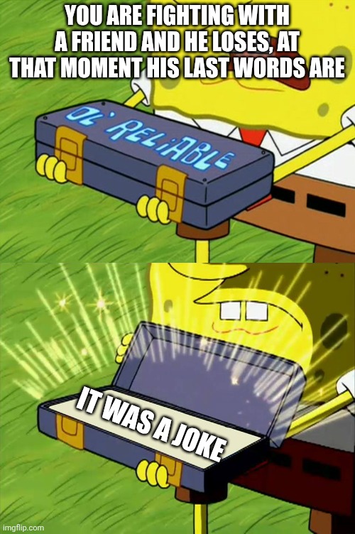 It was a joke | YOU ARE FIGHTING WITH A FRIEND AND HE LOSES, AT THAT MOMENT HIS LAST WORDS ARE; IT WAS A JOKE | image tagged in ol' reliable | made w/ Imgflip meme maker