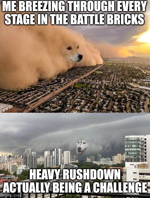 dust storm 2 panels | ME BREEZING THROUGH EVERY STAGE IN THE BATTLE BRICKS; HEAVY RUSHDOWN ACTUALLY BEING A CHALLENGE | image tagged in dust storm 2 panels | made w/ Imgflip meme maker