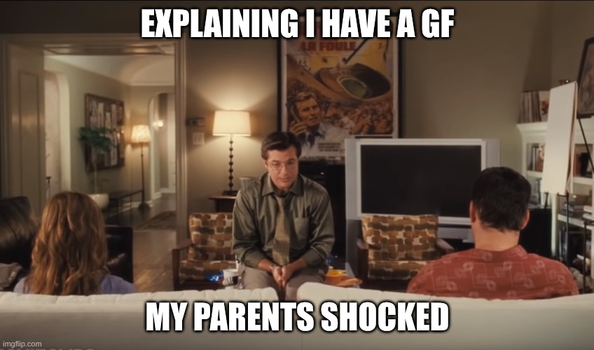 Break Up With Lover Bullshit On T.V. | EXPLAINING I HAVE A GF; MY PARENTS SHOCKED | image tagged in break up with lover bullshit on t v | made w/ Imgflip meme maker